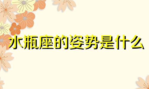 水瓶座的姿势是什么 水瓶座的装饰