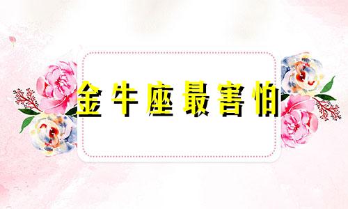 金牛座最害怕 金牛座最让人害怕的4个能力