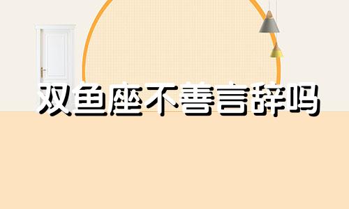 双鱼座不善言辞吗 双鱼座最不喜欢干什么事情