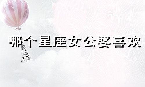 哪个星座女公婆喜欢 