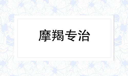 摩羯专治 专治摩羯男的星座