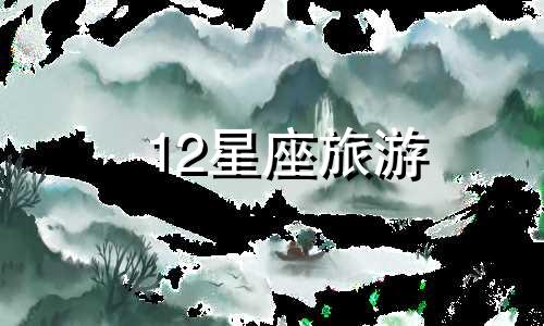 12星座旅游 旅行的星座