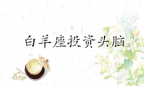 白羊座投资头脑 2021年白羊座适合投资吗