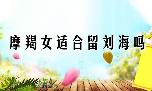 摩羯女适合留刘海吗 摩羯女适合短发吗