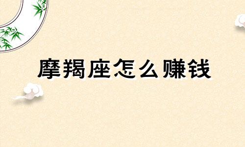 摩羯座怎么赚钱 摩羯座增加财运的方法