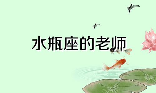 水瓶座的老师 水瓶座在老师眼里是什么