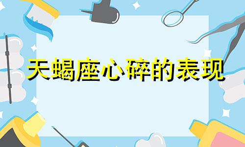 天蝎座心碎的表现 天蝎座心死了是什么状态