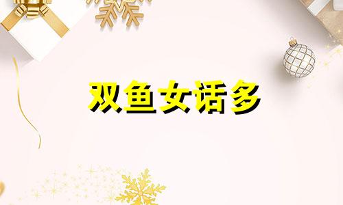 双鱼女话多 双鱼女含蓄