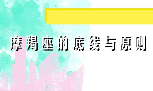 摩羯座的底线与原则 摩羯座为人处事怎么样