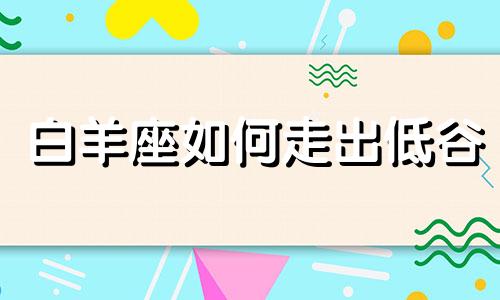 白羊座如何走出低谷 白羊座人怎样