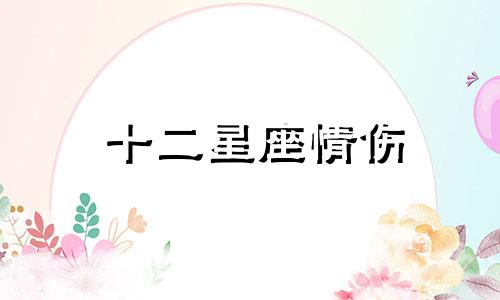 十二星座情伤 12星座走出情伤