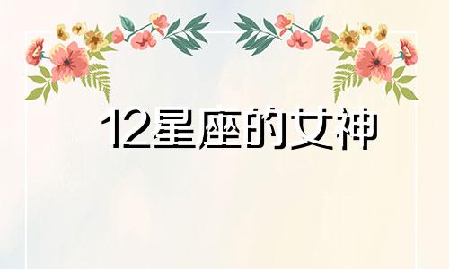 12星座的女神 12星座女的气质