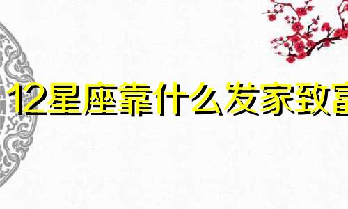 12星座靠什么发家致富 十二星座靠什么在社会上混?