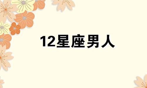 12星座男人 十二星座男谁最有魅力