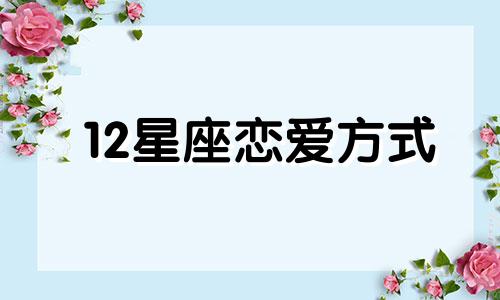 12星座恋爱方式 12星座恋爱关系