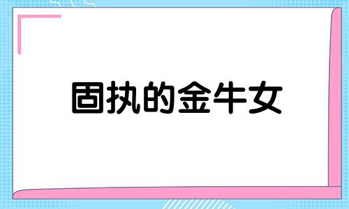 固执的金牛女 金牛座是最傻的