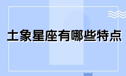 土象星座有哪些特点 火象星座有哪些