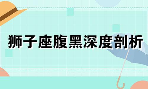 狮子座腹黑深度剖析 狮子座腹黑吗?