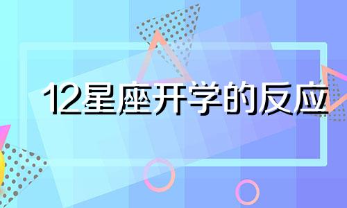 12星座开学的反应 十二星座开学后会被多少人表白