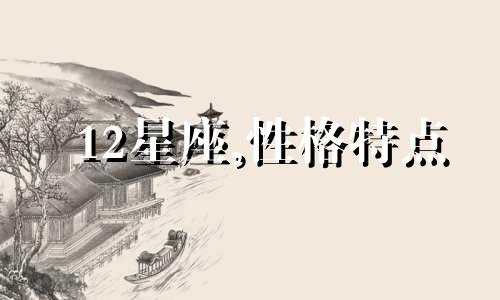 12星座,性格特点 十二星座性格特点知乎