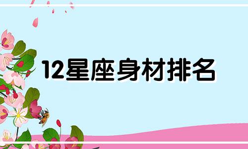 12星座身材排名 十二星座谁的身材最好,你排第几名?