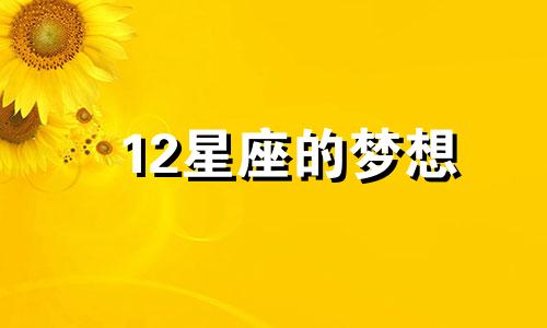 12星座的梦想 十二星座梦想小时候的梦想是