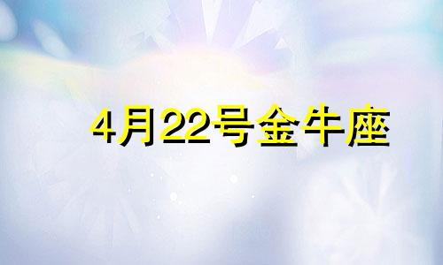 4月22号金牛座 金牛座4月22日运势