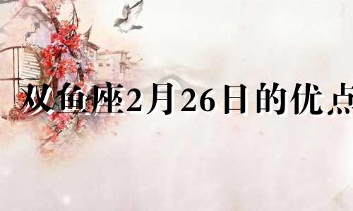 双鱼座2月26日的优点 双鱼座2月26日运势