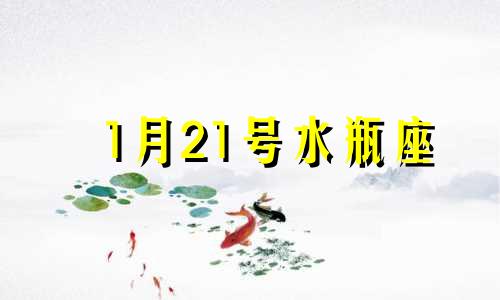 1月21号水瓶座 水瓶座1月21日运势