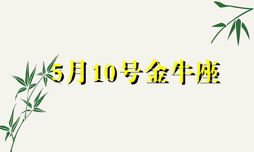 5月10号金牛座 5月10号的金牛