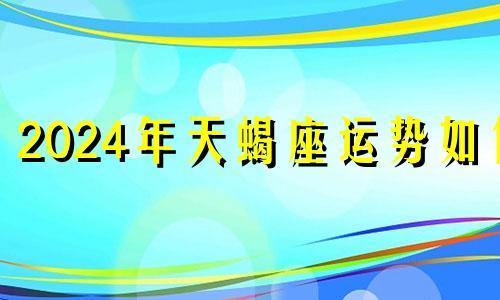 2024年天蝎座运势如何 2020天蝎座正缘什么时候出现