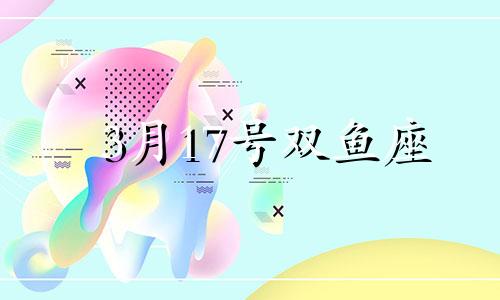 3月17号双鱼座 2021双鱼3月17号运势