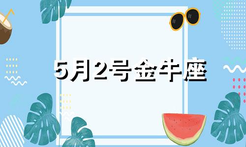 5月2号金牛座 金牛座2021年5月20日幸运