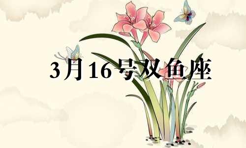 3月16号双鱼座 双鱼座3月16日女生性格