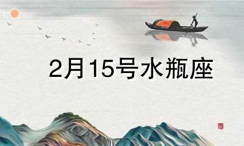 2月15号水瓶座 水瓶座2月15日出生的性格特点