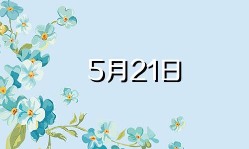 5月21日 金牛座 5月21日金牛座运势