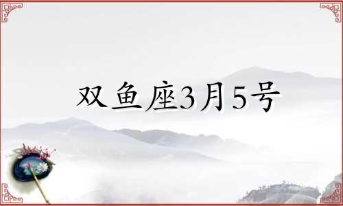 双鱼座3月5号 双鱼座3月5日运势