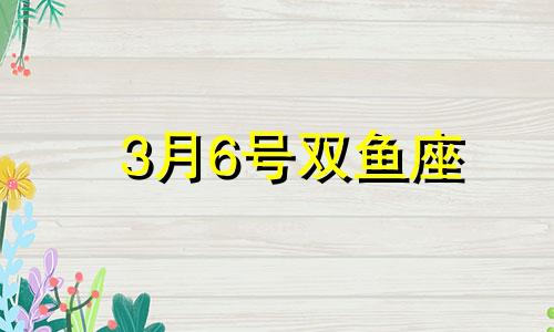 3月6号双鱼座 双鱼座3月6号的性格特点