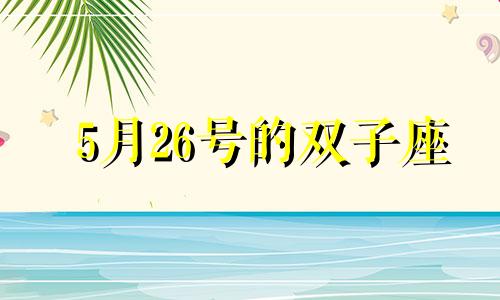 5月26号的双子座 5月26日双子女性格