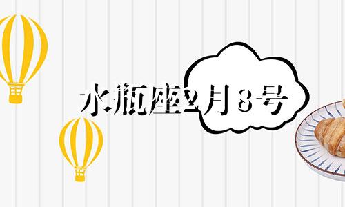 水瓶座2月8号 2020年水瓶座2月8日今日运势