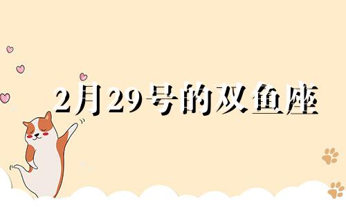 2月29号的双鱼座 2月29日的双鱼座性格