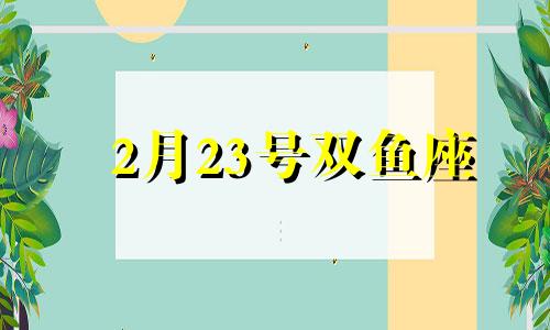 2月23号双鱼座 双鱼座2月23日运势