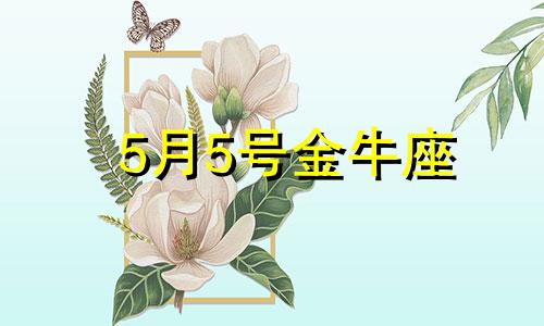 5月5号金牛座 5月5日金牛座性格