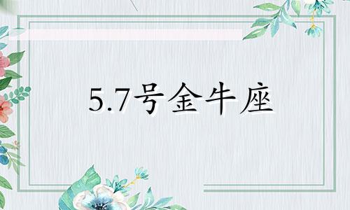 5.7号金牛座 金牛座5月7日出生人运势