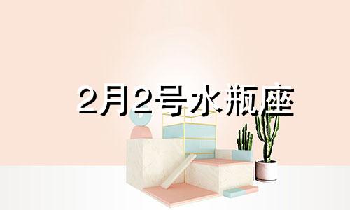 2月2号水瓶座 二月二日水瓶座