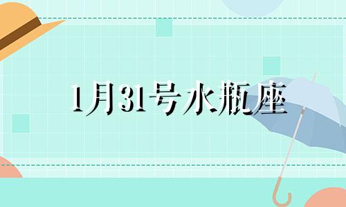 1月31号水瓶座 水瓶座一月三十一日