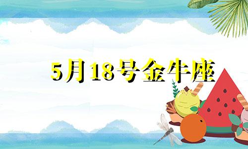 5月18号金牛座 金牛座5月12日的幸运数