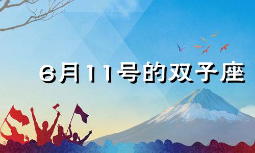 6月11号的双子座 双子座6月11日出生的优点是什么