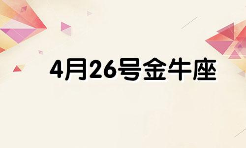 4月26号金牛座 4月26日金牛座性格