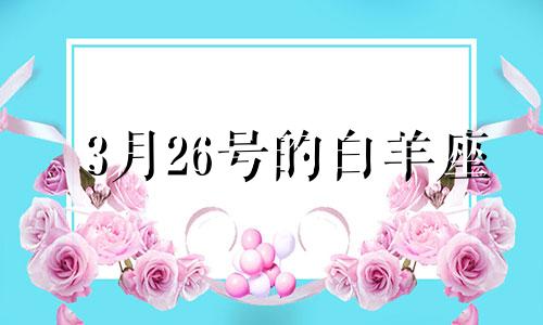 3月26号的白羊座 白羊座3.26